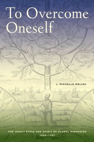 Read To Overcome Oneself: The Jesuit Ethic and Spirit of Global Expansion, 1520–1767 - J. Michelle Molina | PDF