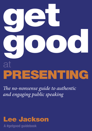 Download Get Good At Presenting: The No-nonsense Guide To Authentic And Engaging Public Speaking - Lee Jackson | PDF