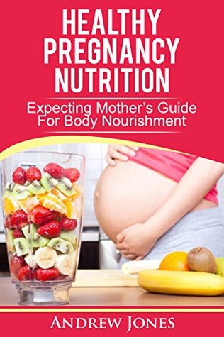 Read Healthy Pregnancy Nutrition : Expecting Mothers Guide For Body Nourishment - Andrew Jones | ePub