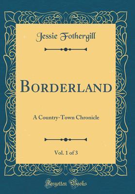 Read online Borderland, Vol. 1 of 3: A Country-Town Chronicle (Classic Reprint) - Jessie Fothergill file in ePub