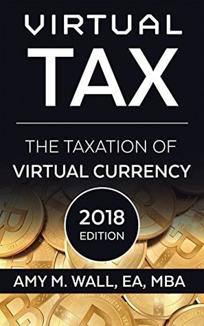 Read online Virtual Tax 2018 Edition: The taxation of virtual currency - Amy Wall | ePub