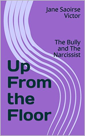 Download Up From the Floor: The Bully and The Narcissist - Jane Saoirse Victor | PDF