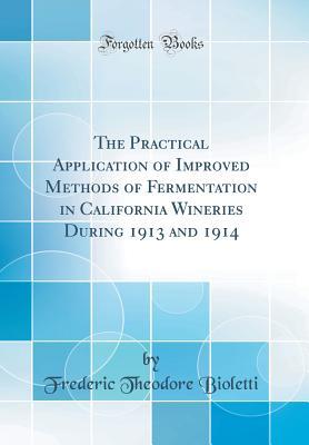 Read online The Practical Application of Improved Methods of Fermentation in California Wineries During 1913 and 1914 (Classic Reprint) - Frederic Theodore Bioletti | ePub