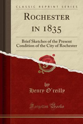 Read Rochester in 1835: Brief Sketches of the Present Condition of the City of Rochester (Classic Reprint) - Henry O'Reilly file in PDF