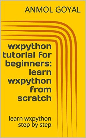 Read wxpython tutorial for beginners:learn wxpython from scratch: learn wxpython step by step - Anmol Goyal | ePub