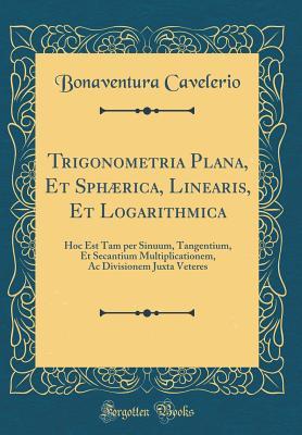 Download Trigonometria Plana, Et Sphaerica, Linearis, Et Logarithmica: Hoc Est Tam Per Sinuum, Tangentium, Et Secantium Multiplicationem, AC Divisionem Juxta Veteres (Classic Reprint) - Bonaventura Cavelerio file in PDF