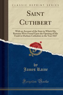 Read online Saint Cuthbert: With an Account of the State in Which His Remains Were Found Upon the Opening of His Tomb in Durham Cathedral, in the Year 1827 (Classic Reprint) - James Raine | PDF