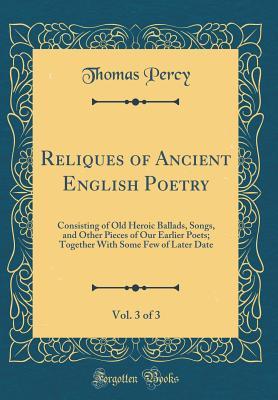 Read online Reliques of Ancient English Poetry, Vol. 3 of 3: Consisting of Old Heroic Ballads, Songs, and Other Pieces of Our Earlier Poets; Together with Some Few of Later Date (Classic Reprint) - Thomas Percy | ePub