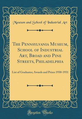 Download The Pennsylvania Museum, School of Industrial Art, Broad and Pine Streets, Philadelphia: List of Graduates; Awards and Prizes 1930-1931 (Classic Reprint) - Museum and School of Industrial Art file in PDF