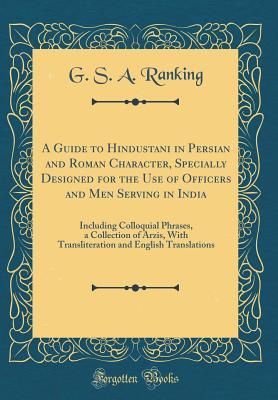 Read online A Guide to Hindustani in Persian and Roman Character, Specially Designed for the Use of Officers and Men Serving in India: Including Colloquial Phrases, a Collection of Arzis, with Transliteration and English Translations (Classic Reprint) - George Speirs Alexander Ranking file in PDF