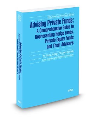 Read online Advising Private Funds: A Comprehensive Guide To Representing Hedge Funds, Private Equity Funds And Their Advisers, 2011 ed. (Securities Law Handbook Series) - Leor Landa | ePub