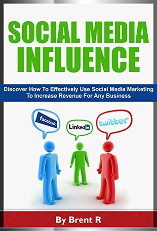 Read online Social Media Influence: Discover How To Effectively Use Social Media Marketing To Increase Revenue For Any Business - Brent R file in PDF