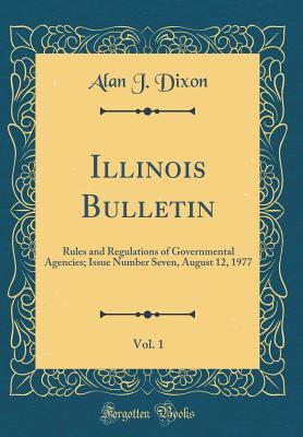 Download Illinois Bulletin, Vol. 1: Rules and Regulations of Governmental Agencies; Issue Number Seven, August 12, 1977 (Classic Reprint) - Alan J Dixon file in PDF