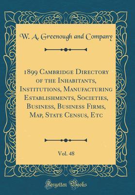 Download 1899 Cambridge Directory of the Inhabitants, Institutions, Manufacturing Establishments, Societies, Business, Business Firms, Map, State Census, Etc, Vol. 48 (Classic Reprint) - W a Greenough and Company file in ePub