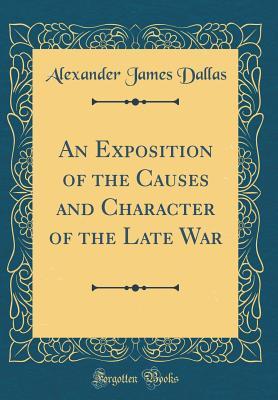 Read online An Exposition of the Causes and Character of the Late War (Classic Reprint) - Alexander James Dallas | PDF
