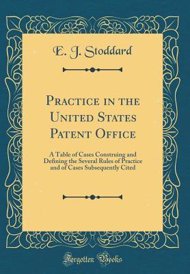 Download Practice in the United States Patent Office: A Table of Cases Construing and Defining the Several Rules of Practice and of Cases Subsequently Cited (Classic Reprint) - E J B 1859 Stoddard | ePub