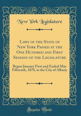 Download Laws of the State of New York Passed at the One Hundred and First Session of the Legislature: Begun January First and Ended May Fifteenth, 1878, in the City of Albany (Classic Reprint) - New York Legislature file in PDF