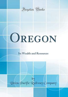 Download Oregon: Its Wealth and Resources (Classic Reprint) - Union Pacific Railway Company | PDF