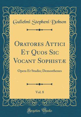 Read Oratores Attici Et Quos Sic Vocant Sophist�, Vol. 8: Opera Et Studio; Demosthenes (Classic Reprint) - Gulielmi Stepheni Dobson | ePub