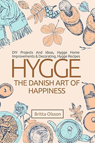 Read Hygge: The Danish Art of Happiness: DIY Projects And Ideas, Hygge Home Improvements And Decorating, Hygge Recipes (Hygge Books, Hygge Lifestyle, Hygge  Holiday ) (Hygge Lifestyle Books Book 2) - Britta Olsson | ePub