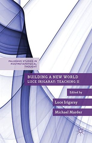 Read online Building a New World (Palgrave Studies in Postmetaphysical Thought) - Luce Irigaray file in PDF