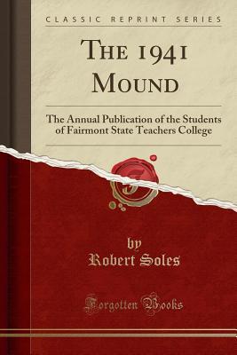 Read The 1941 Mound: The Annual Publication of the Students of Fairmont State Teachers College (Classic Reprint) - Robert Soles | ePub
