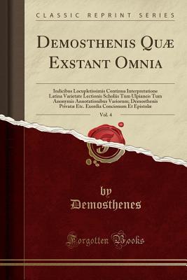 Read online Demosthenis Qu� Exstant Omnia, Vol. 4: Indicibus Locupletissimis Continua Interpretatione Latina Varietate Lectionis Scholiis Tum Ulpianeis Tum Anonymis Annotationibus Variorum; Demosthenis Privat� Etc. Exordia Concionum Et Epistol� (Classic Reprint) - Demosthenes file in ePub