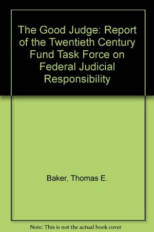 Download The Good Judge: Report of the Twentieth Century Fund Task Force on Federal Judicial Responsibility - Thomas E. Baker file in PDF