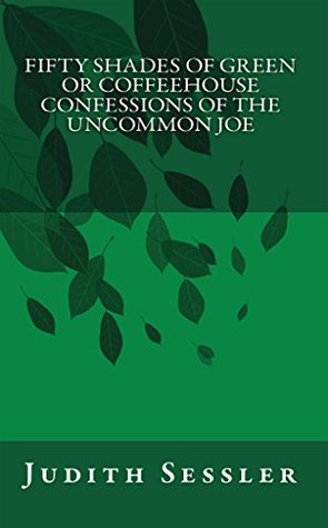 Read Fifty Shades of Green or Coffeehouse Confessions of the Uncommon Joe - Judith Sessler file in PDF