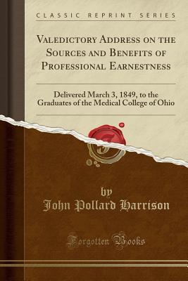 Read online Valedictory Address on the Sources and Benefits of Professional Earnestness: Delivered March 3, 1849, to the Graduates of the Medical College of Ohio (Classic Reprint) - John Pollard Harrison | ePub
