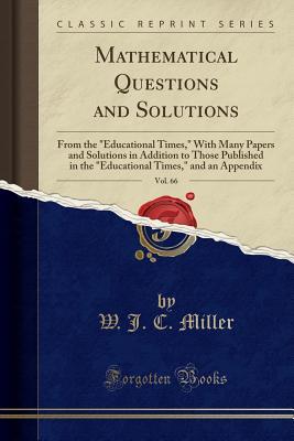 Read online Mathematical Questions and Solutions, Vol. 66: From the educational Times, with Many Papers and Solutions in Addition to Those Published in the educational Times, and an Appendix (Classic Reprint) - W.J.C. Miller file in PDF