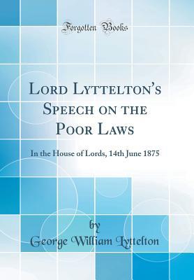 Download Lord Lyttelton's Speech on the Poor Laws: In the House of Lords, 14th June 1875 (Classic Reprint) - George William Lyttelton file in PDF