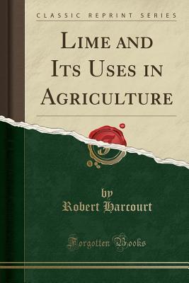 Read online Lime and Its Uses in Agriculture (Classic Reprint) - Robert Harcourt | PDF