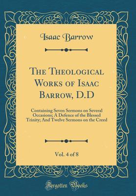 Read The Theological Works of Isaac Barrow, D.D, Vol. 4 of 8: Containing Seven Sermons on Several Occasions; A Defence of the Blessed Trinity; And Twelve Sermons on the Creed (Classic Reprint) - Isaac Barrow | ePub