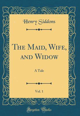 Read The Maid, Wife, and Widow, Vol. 1: A Tale (Classic Reprint) - Henry Siddons file in PDF