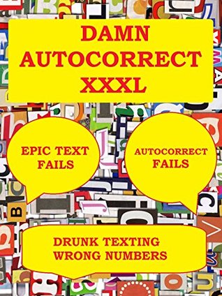 Read online Damn Autocorrect: Epic Text Fails, Autocorrect Fails, Drunk Texting, Wrong Numbers. NSFW. Great XXXL Collection - Memes Entertainment Studio file in PDF