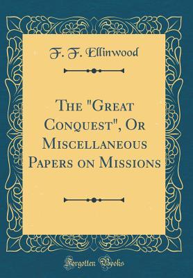 Read The great Conquest, or Miscellaneous Papers on Missions (Classic Reprint) - F.F. Ellinwood | PDF