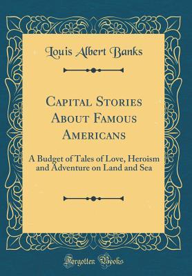 Read online Capital Stories about Famous Americans: A Budget of Tales of Love, Heroism and Adventure on Land and Sea (Classic Reprint) - Louis Albert Banks | ePub