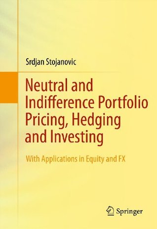 Read Neutral and Indifference Portfolio Pricing, Hedging and Investing: With applications in Equity and FX - Srdjan Stojanovic | PDF