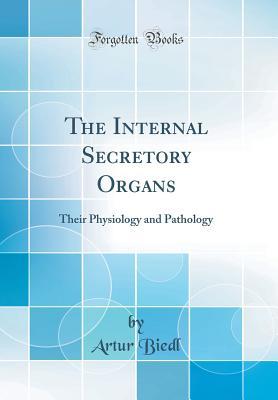 Read online The Internal Secretory Organs: Their Physiology and Pathology (Classic Reprint) - Artur Biedl file in PDF
