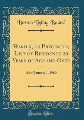 Read Ward 5, 12 Precincts; List of Residents 20 Years of Age and Over: As of January 1, 1960 (Classic Reprint) - Boston Listing Board file in PDF