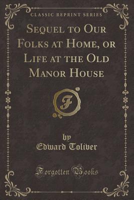 Read Sequel to Our Folks at Home, or Life at the Old Manor House (Classic Reprint) - Edward Toliver | PDF