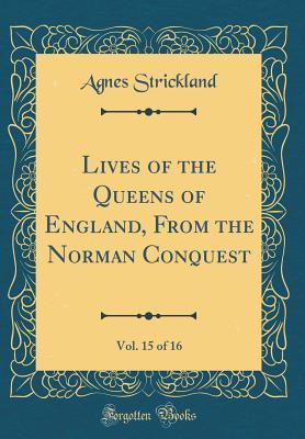 Read online Lives of the Queens of England, from the Norman Conquest, Vol. 15 of 16 (Classic Reprint) - Agnes Strickland | ePub