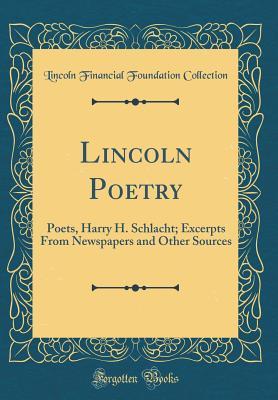 Read Lincoln Poetry: Poets, Harry H. Schlacht; Excerpts from Newspapers and Other Sources (Classic Reprint) - Lincoln Financial Foundation Collection file in PDF