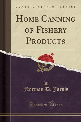 Read Home Canning of Fishery Products (Classic Reprint) - Norman D Jarvis file in PDF