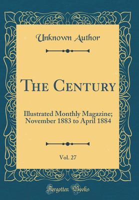 Read The Century, Vol. 27: Illustrated Monthly Magazine; November 1883 to April 1884 (Classic Reprint) - Unknown file in ePub