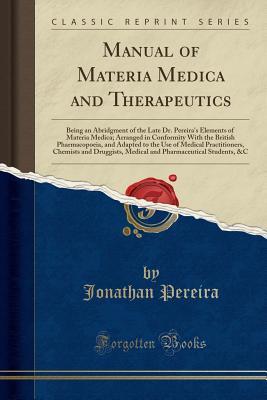 Read online Manual of Materia Medica and Therapeutics: Being an Abridgment of the Late Dr. Pereira's Elements of Materia Medica; Arranged in Conformity with the British Pharmacopoeia, and Adapted to the Use of Medical Practitioners, Chemists and Druggists, Medical an - Jonathan Pereira | PDF