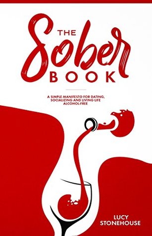 Read Sober Book: A Simple Manifesto For Dating, Socializing and Living Life Alcohol-Free (alcoholism, alcohol addiction, recovery, drinking, dry january, sober october) - Lucy Stonehouse | ePub
