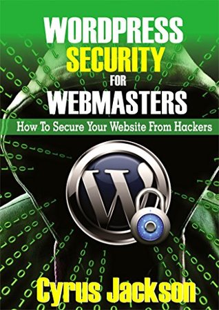 Read online WordPress Security For Webmasters 2018: How To Secure Your Website From Hackers - Cyrus Jackson | ePub