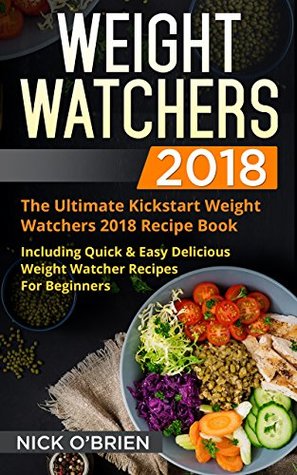 Read Weight Watchers 2018: The Ultimate Kickstart Weight Watchers 2018 Recipe Book Including Quick & Easy Delicious Weight Watcher Recipes For Beginners - Nick O'Brien | ePub